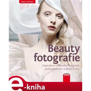 Beauty fotografie. Inspirativní průvodce fotografa podivuhodným světem krásy - Radim Kořínek e-kniha