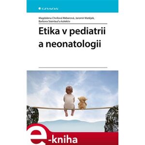 Etika v pediatrii a neonatologii - Magdalena Chvílová Weberová, Barbora Steinlauf, kolektiv, Jaromír Matějek e-kniha
