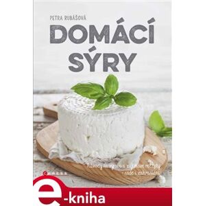 Domácí sýry. Návody na výrobu a zajímavé recepty – naše i zahraniční - Petra Rubášová e-kniha