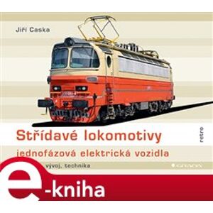 Střídavé lokomotivy - jednofázová elektrická vozidla. historie, vývoj, technika - Jiří Caska e-kniha