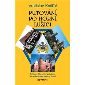 Putování po Horní Lužici. Kulturně-historický průvodce po vedlejší zemi Koruny české - Vratislav Košťál