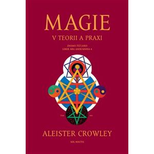 Magie v teorii a praxi. známá též jako Liber ABA aneb Kniha 4 - Aleister Crowley