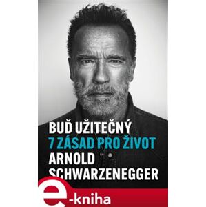 Buď užitečný. 7 zásad pro život - Arnold Schwarzenegger e-kniha
