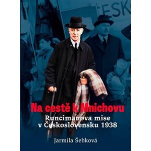 Na cestě k Mnichovu. Runcimanova mise v Československu 1938 - Jarmila Šebková