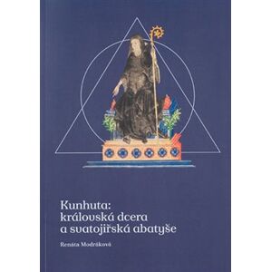 Kunhuta: královská dcera a svatojiřská abatyše - Renáta Modráková