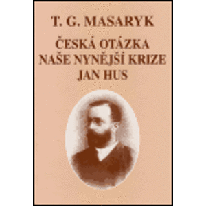 Česká otázka - Naše nynější krize - Jan Hus. Spisy TGM sv. 6 - Tomáš Garrigue Masaryk